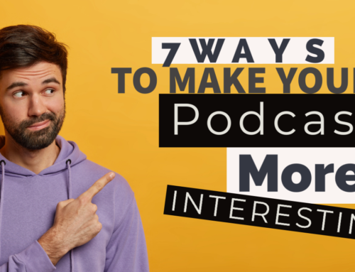 7 Ways to Make Your Podcast More Interesting
